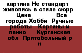 картина-Не стандарт...живопись в стиле сюрр) › Цена ­ 35 000 - Все города Хобби. Ручные работы » Картины и панно   . Курганская обл.,Притобольный р-н